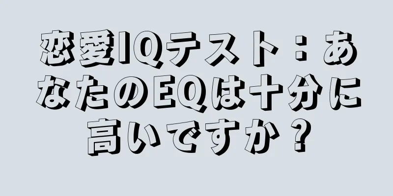 恋愛IQテスト：あなたのEQは十分に高いですか？