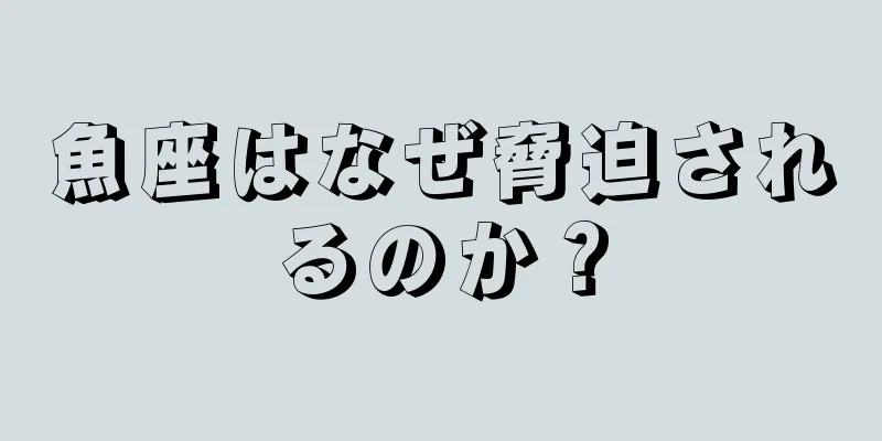 魚座はなぜ脅迫されるのか？