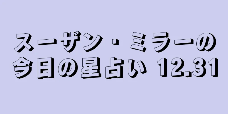 スーザン・ミラーの今日の星占い 12.31