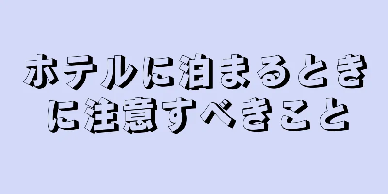 ホテルに泊まるときに注意すべきこと