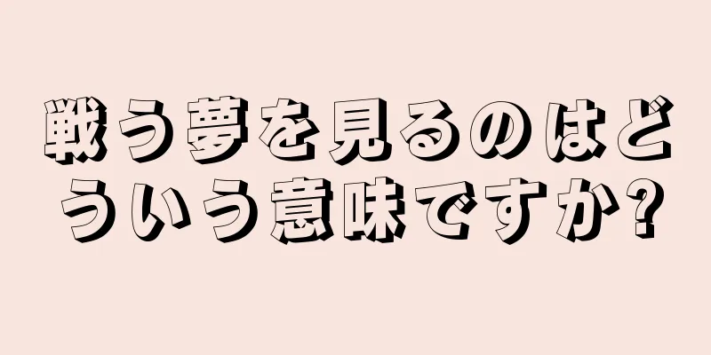 戦う夢を見るのはどういう意味ですか?