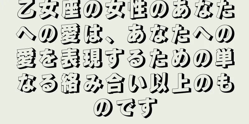 乙女座の女性のあなたへの愛は、あなたへの愛を表現するための単なる絡み合い以上のものです