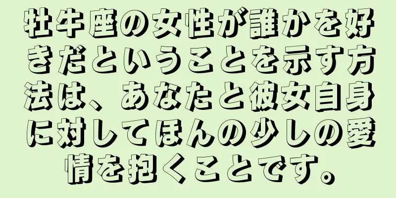 牡牛座の女性が誰かを好きだということを示す方法は、あなたと彼女自身に対してほんの少しの愛情を抱くことです。