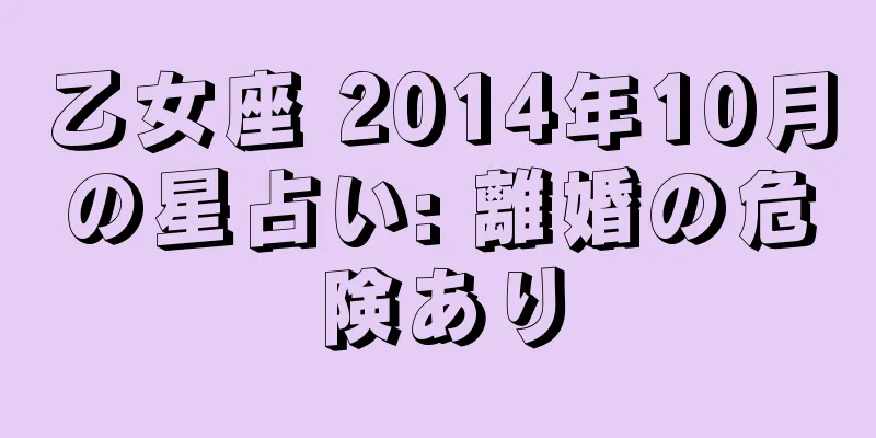 乙女座 2014年10月の星占い: 離婚の危険あり