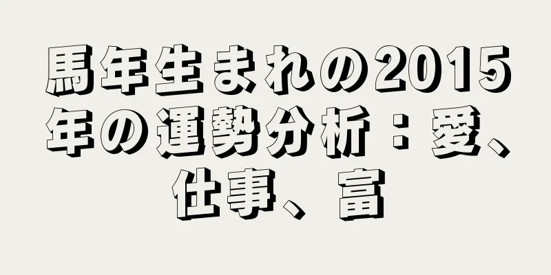 馬年生まれの2015年の運勢分析：愛、仕事、富