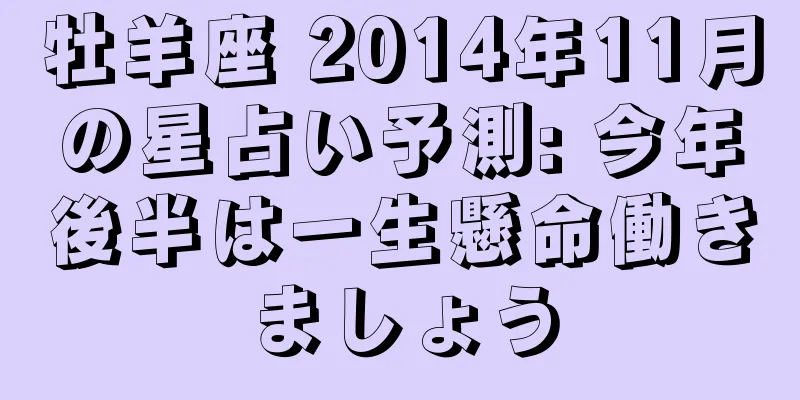 牡羊座 2014年11月の星占い予測: 今年後半は一生懸命働きましょう