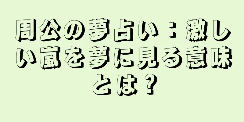 周公の夢占い：激しい嵐を夢に見る意味とは？