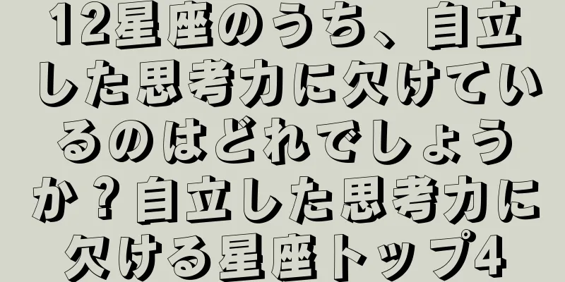12星座のうち、自立した思考力に欠けているのはどれでしょうか？自立した思考力に欠ける星座トップ4