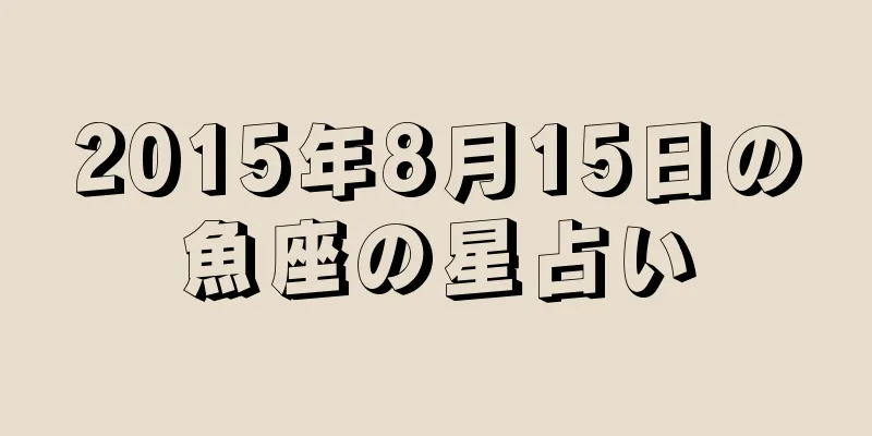 2015年8月15日の魚座の星占い