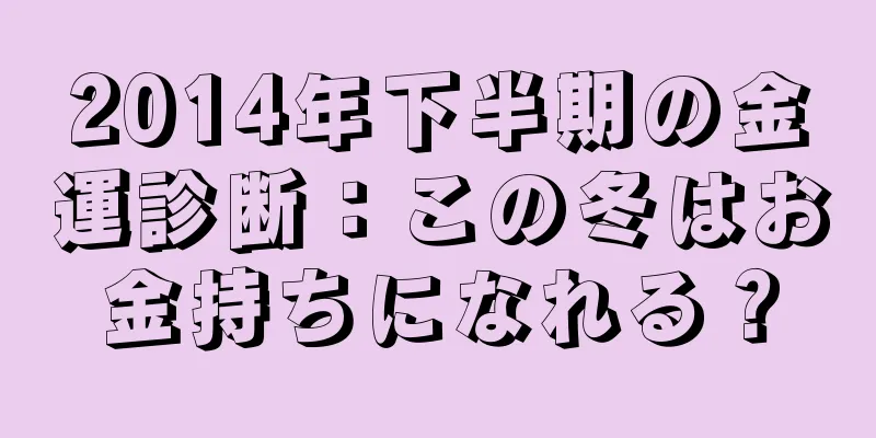 2014年下半期の金運診断：この冬はお金持ちになれる？
