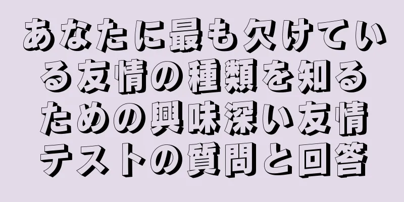 あなたに最も欠けている友情の種類を知るための興味深い友情テストの質問と回答