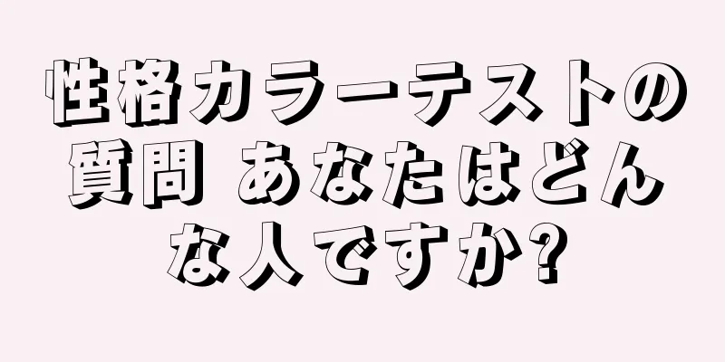 性格カラーテストの質問 あなたはどんな人ですか?