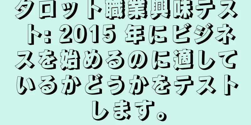 タロット職業興味テスト: 2015 年にビジネスを始めるのに適しているかどうかをテストします。