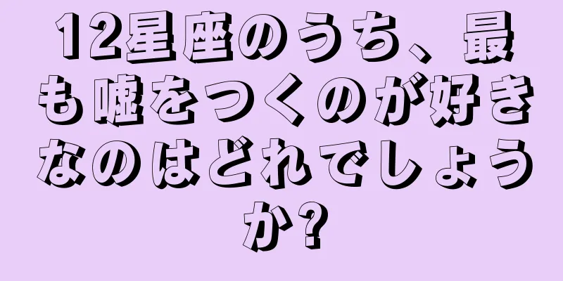 12星座のうち、最も嘘をつくのが好きなのはどれでしょうか?