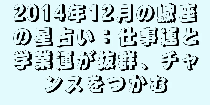 2014年12月の蠍座の星占い：仕事運と学業運が抜群、チャンスをつかむ