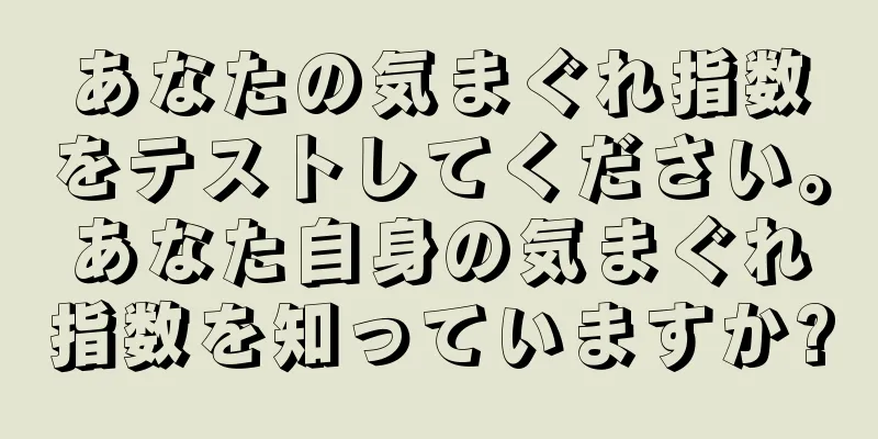 あなたの気まぐれ指数をテストしてください。あなた自身の気まぐれ指数を知っていますか?