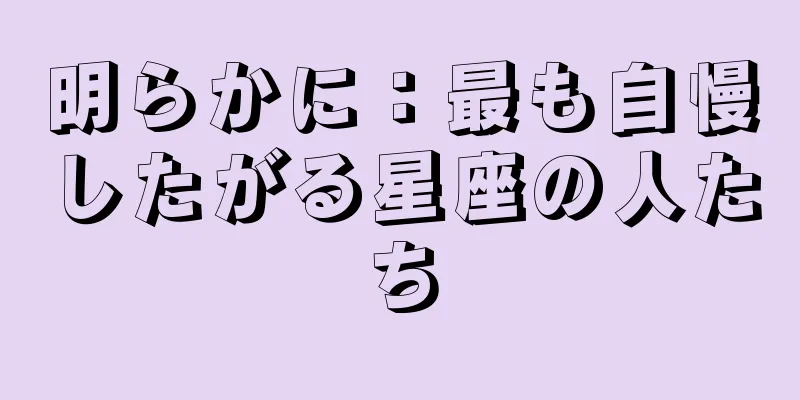 明らかに：最も自慢したがる星座の人たち