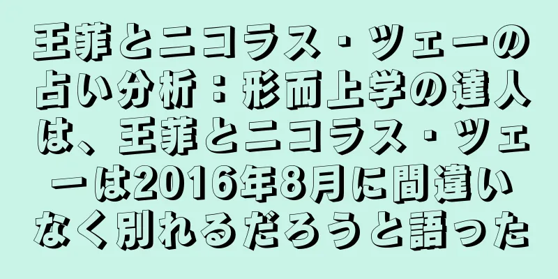 王菲とニコラス・ツェーの占い分析：形而上学の達人は、王菲とニコラス・ツェーは2016年8月に間違いなく別れるだろうと語った
