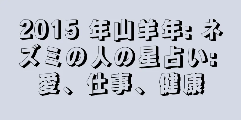 2015 年山羊年: ネズミの人の星占い: 愛、仕事、健康