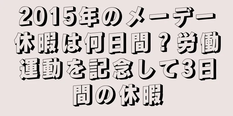 2015年のメーデー休暇は何日間？労働運動を記念して3日間の休暇