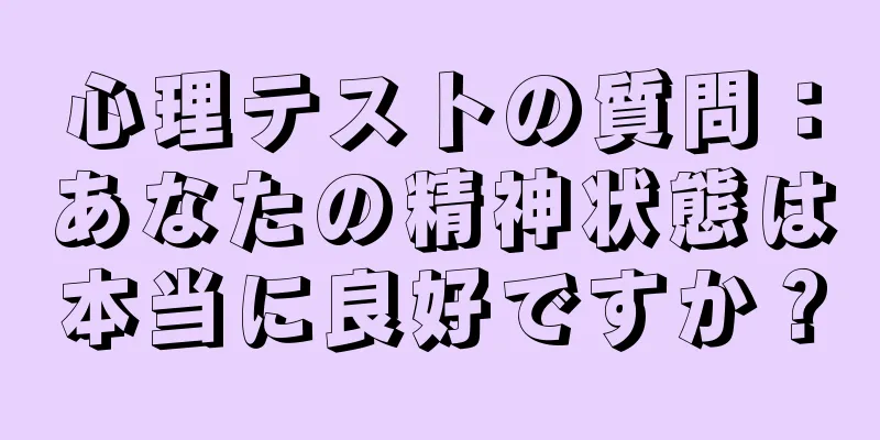 心理テストの質問：あなたの精神状態は本当に良好ですか？