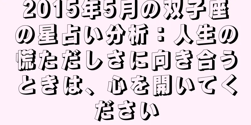 2015年5月の双子座の星占い分析：人生の慌ただしさに向き合うときは、心を開いてください