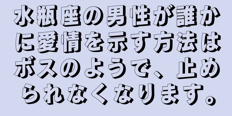 水瓶座の男性が誰かに愛情を示す方法はボスのようで、止められなくなります。
