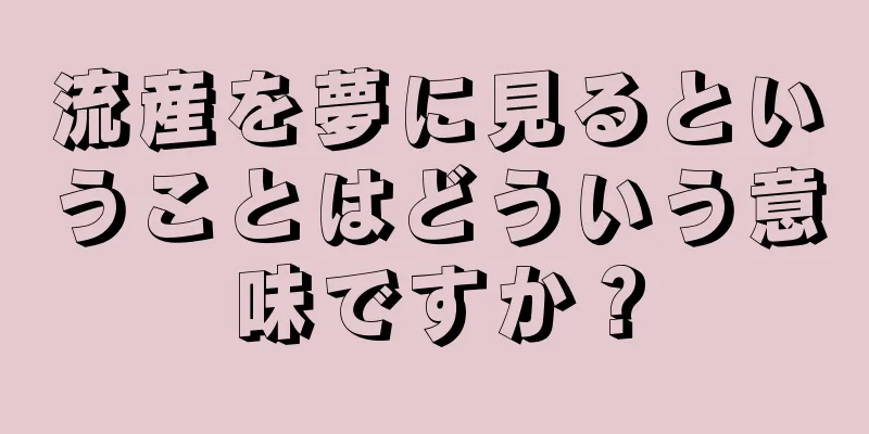 流産を夢に見るということはどういう意味ですか？