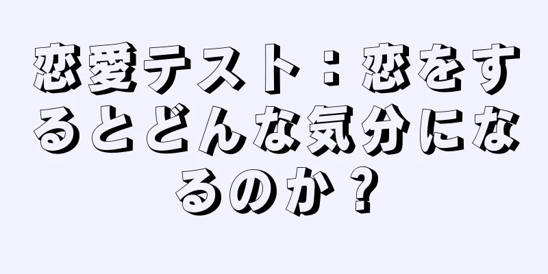恋愛テスト：恋をするとどんな気分になるのか？