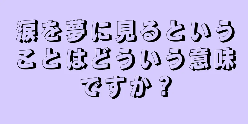 涙を夢に見るということはどういう意味ですか？