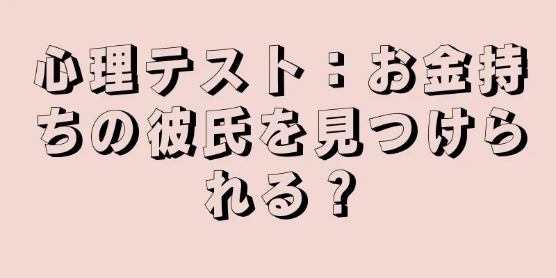 心理テスト：お金持ちの彼氏を見つけられる？