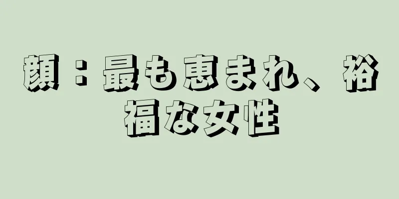 顔：最も恵まれ、裕福な女性