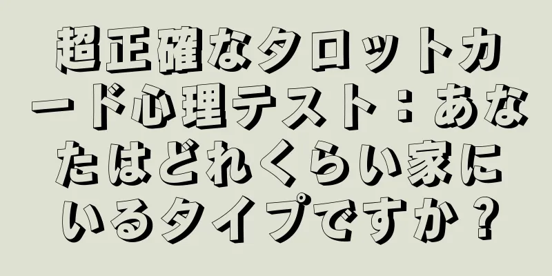超正確なタロットカード心理テスト：あなたはどれくらい家にいるタイプですか？