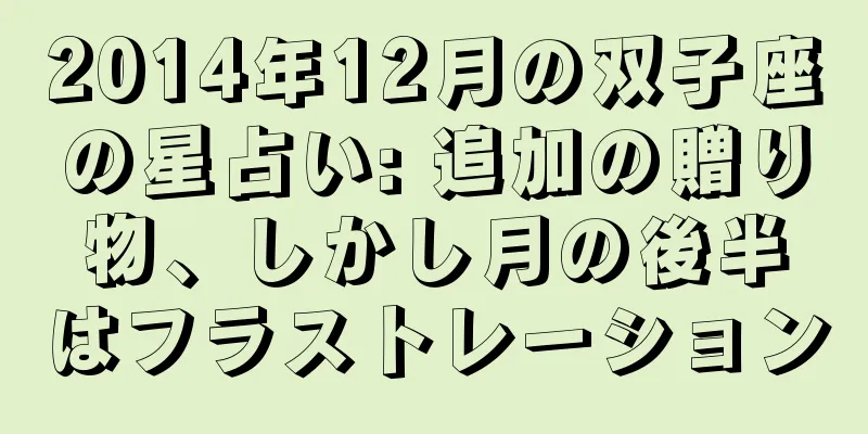 2014年12月の双子座の星占い: 追加の贈り物、しかし月の後半はフラストレーション