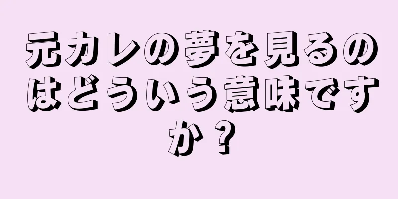 元カレの夢を見るのはどういう意味ですか？