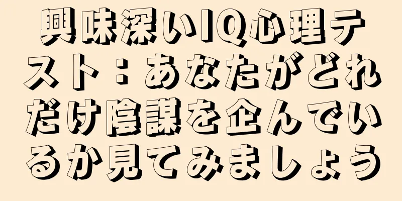 興味深いIQ心理テスト：あなたがどれだけ陰謀を企んでいるか見てみましょう