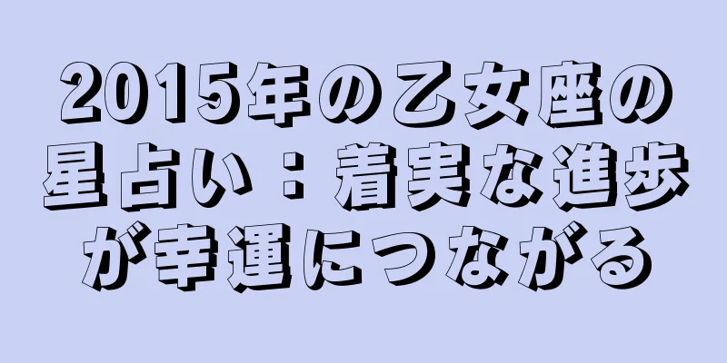 2015年の乙女座の星占い：着実な進歩が幸運につながる