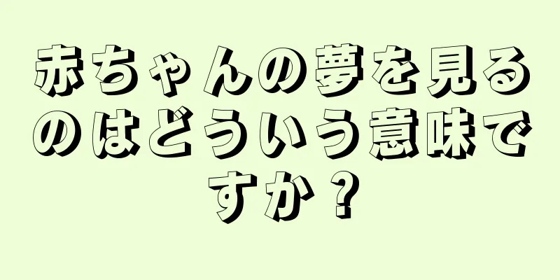 赤ちゃんの夢を見るのはどういう意味ですか？