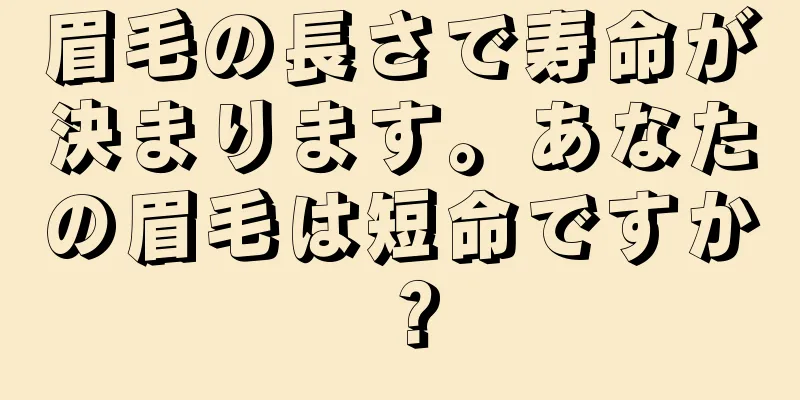 眉毛の長さで寿命が決まります。あなたの眉毛は短命ですか？