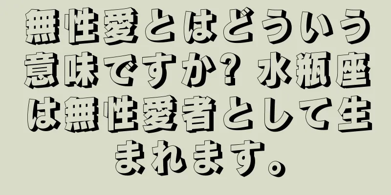 無性愛とはどういう意味ですか? 水瓶座は無性愛者として生まれます。