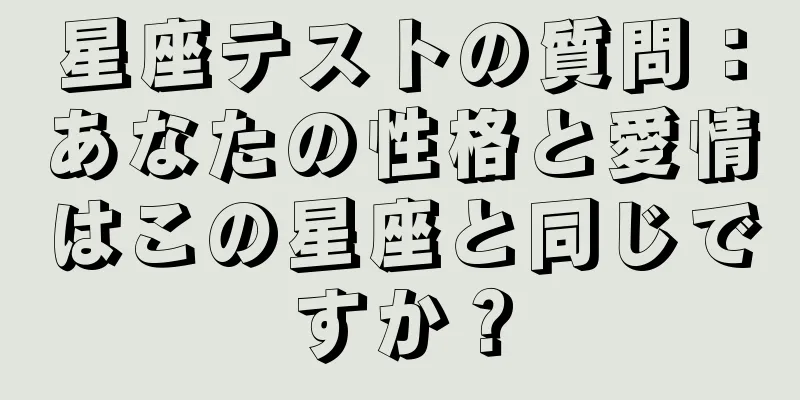 星座テストの質問：あなたの性格と愛情はこの星座と同じですか？