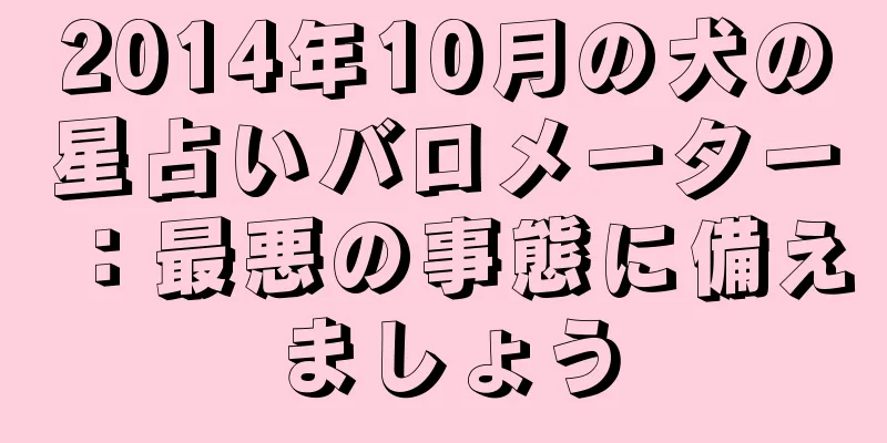 2014年10月の犬の星占いバロメーター：最悪の事態に備えましょう