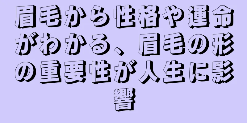 眉毛から性格や運命がわかる、眉毛の形の重要性が人生に影響