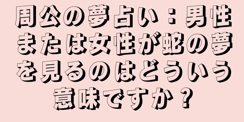 周公の夢占い：男性または女性が蛇の夢を見るのはどういう意味ですか？