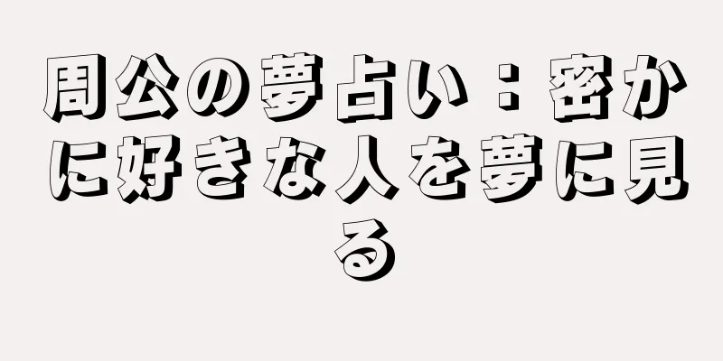 周公の夢占い：密かに好きな人を夢に見る