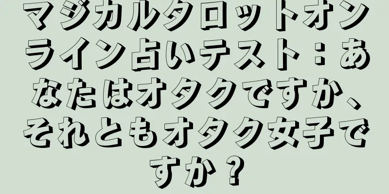マジカルタロットオンライン占いテスト：あなたはオタクですか、それともオタク女子ですか？