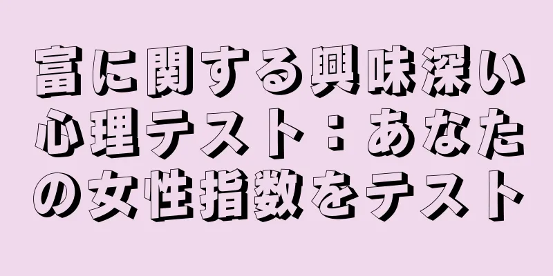 富に関する興味深い心理テスト：あなたの女性指数をテスト