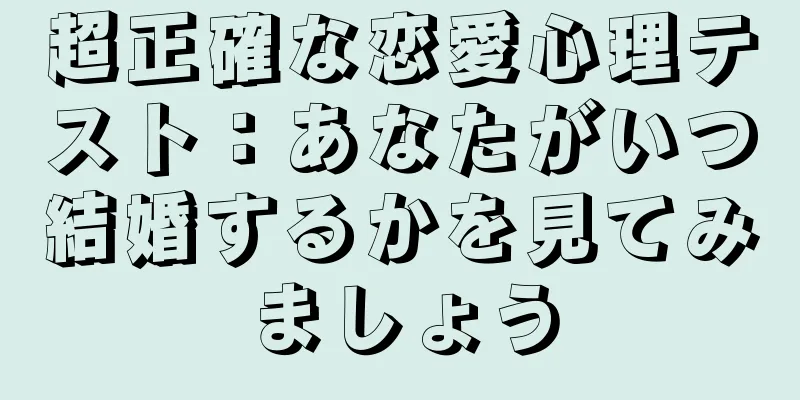 超正確な恋愛心理テスト：あなたがいつ結婚するかを見てみましょう