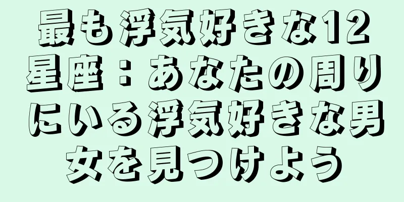 最も浮気好きな12星座：あなたの周りにいる浮気好きな男女を見つけよう