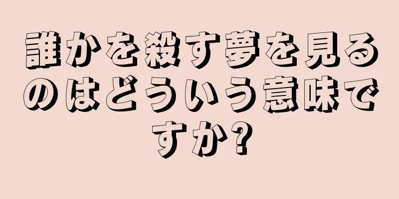 誰かを殺す夢を見るのはどういう意味ですか?